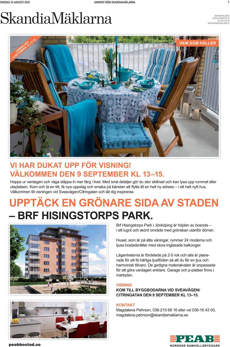 i ett lugnt och skönt område med grönskan utanför dörren. Huset, som är på åtta våningar, rymmer 24 moderna och ljusa bostadsrätter med stora inglasade balkonger.