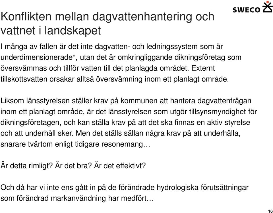 Liksom länsstyrelsen ställer krav på kommunen att hantera dagvattenfrågan inom ett planlagt område, är det länsstyrelsen som utgör tillsynsmyndighet för dikningsföretagen, och kan ställa krav på att