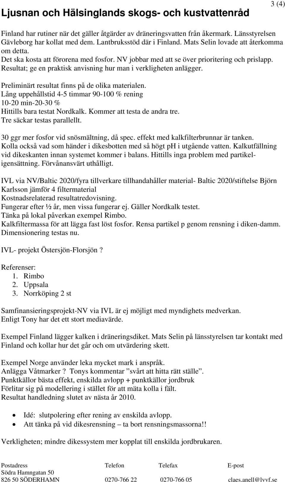 Preliminärt resultat finns på de olika materialen. Lång uppehållstid 4-5 timmar 90-100 % rening 10-20 min-20-30 % Hittills bara testat Nordkalk. Kommer att testa de andra tre.