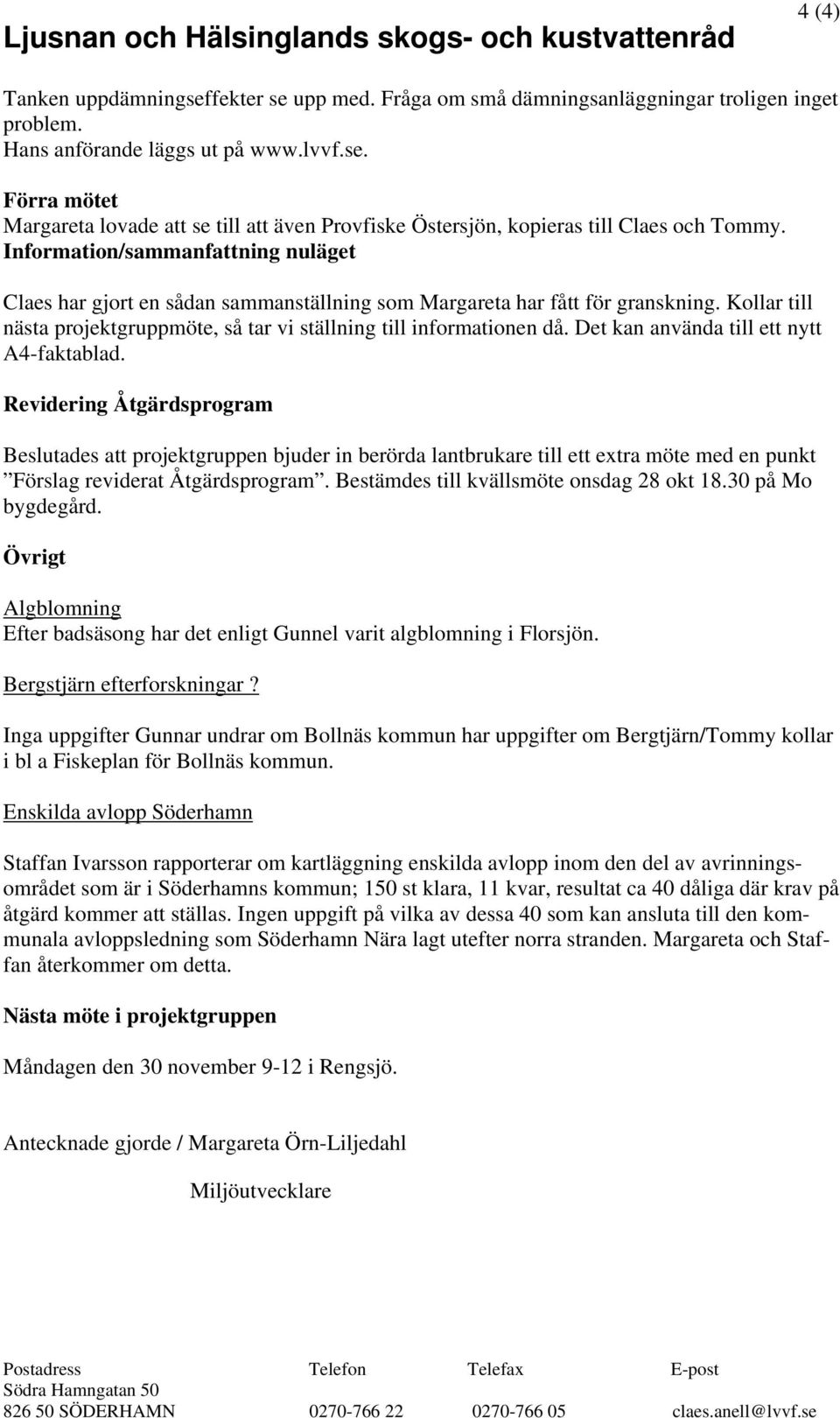 Det kan använda till ett nytt A4-faktablad. Revidering Åtgärdsprogram Beslutades att projektgruppen bjuder in berörda lantbrukare till ett extra möte med en punkt Förslag reviderat Åtgärdsprogram.