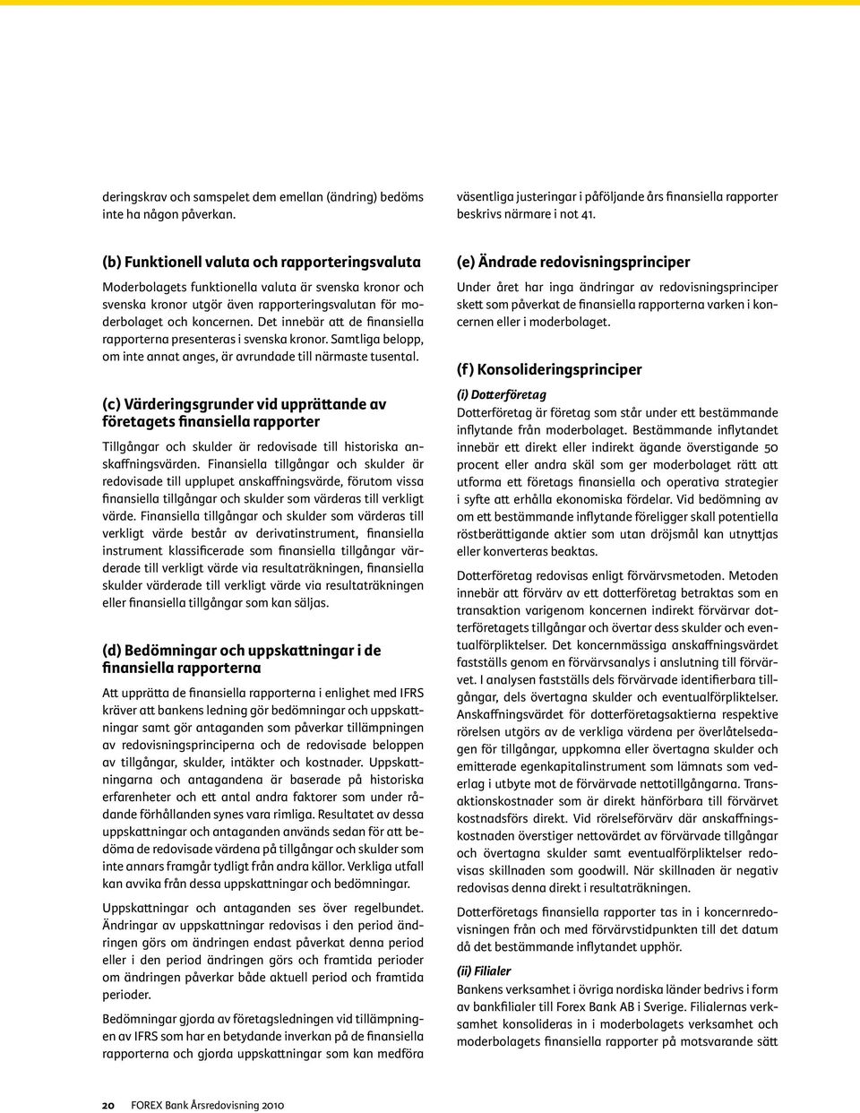 Det innebär att de finansiella rapporterna presenteras i svenska kronor. Samtliga belopp, om inte annat anges, är avrundade till närmaste tusental.