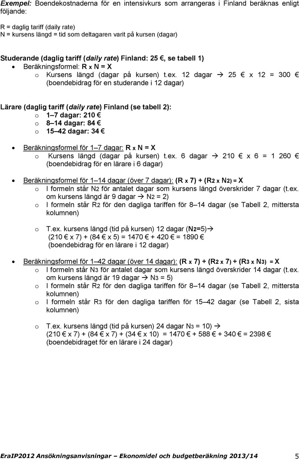 12 dagar 25 x 12 = 300 (bendebidrag för en studerande i 12 dagar) Lärare (daglig tariff (daily rate) Finland (se tabell 2): 1 7 dagar: 210 8 14 dagar: 84 15 42 dagar: 34 Beräkningsfrmel för 1 7
