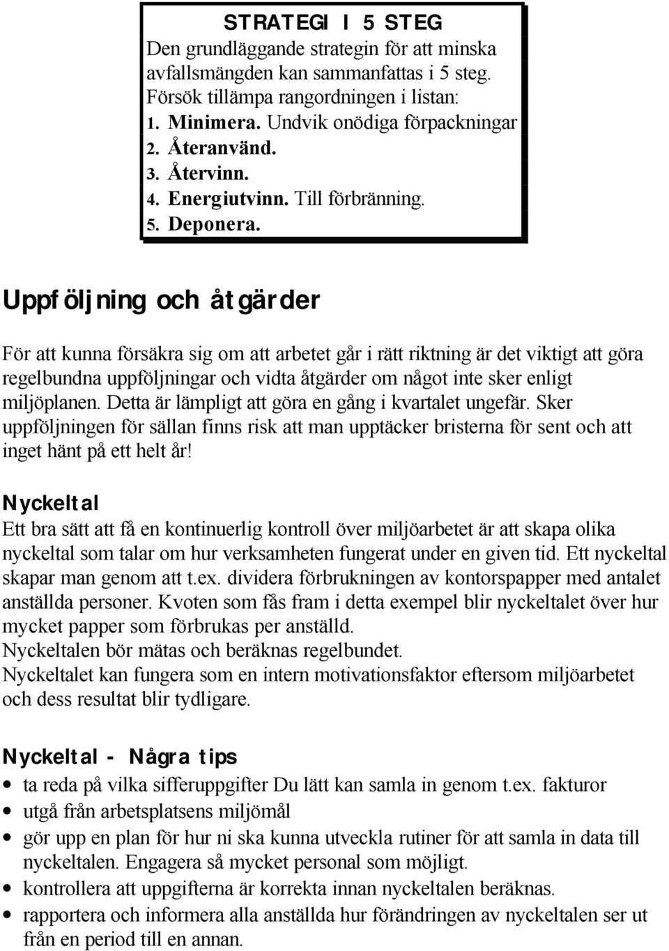 Uppföljning och åtgärder För kunna säkra sig om arbetet går i rätt riktning är det viktigt göra regelbundna uppföljningar och vidta åtgärder om något inte sker enligt miljöplanen.