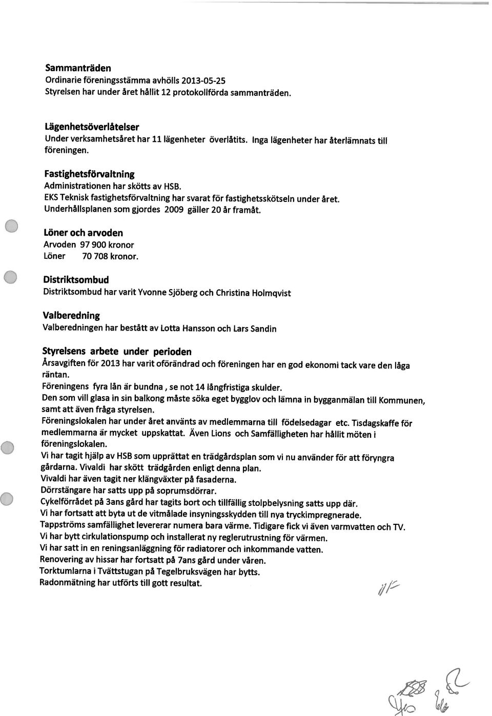 Föreningslokalen har under året använts av medlemmarna till födelsedagar etc. Tisdagskaffe för Cykelförrådet på 3ans gård har tagits bort och tillfällig stolpbelysning satts upp där. räntan.