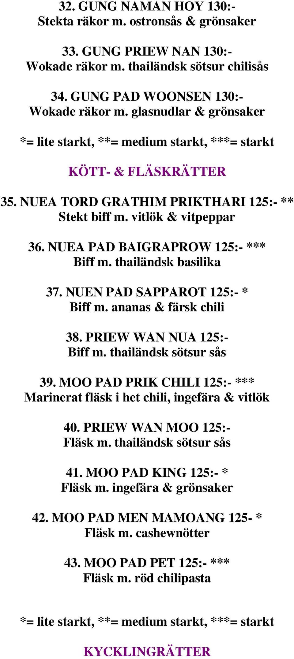 NUEN PAD SAPPAROT 125:- * Biff m. ananas & färsk chili 38. PRIEW WAN NUA 125:- Biff m. thailändsk sötsur sås 39. MOO PAD PRIK CHILI 125:- *** Marinerat fläsk i het chili, ingefära & vitlök 40.