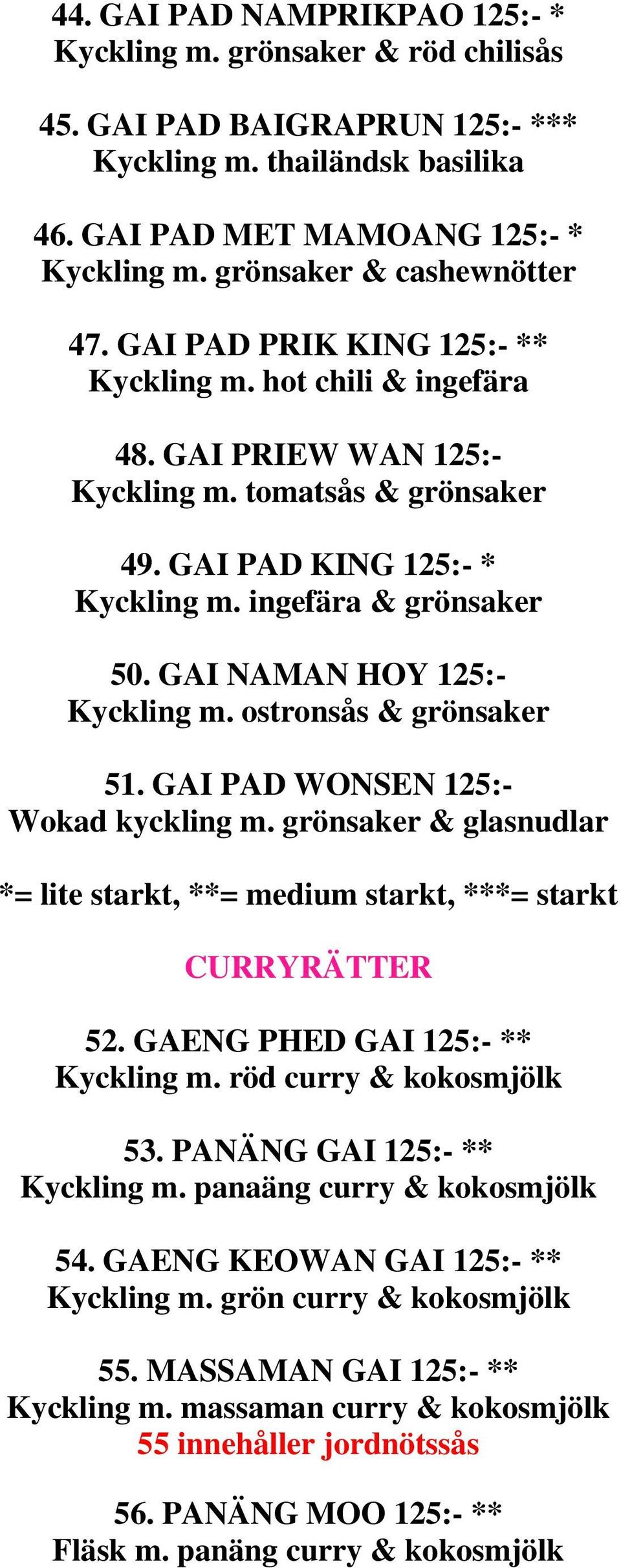 ingefära & grönsaker 50. GAI NAMAN HOY 125:- Kyckling m. ostronsås & grönsaker 51. GAI PAD WONSEN 125:- Wokad kyckling m. grönsaker & glasnudlar CURRYRÄTTER 52. GAENG PHED GAI 125:- ** Kyckling m.