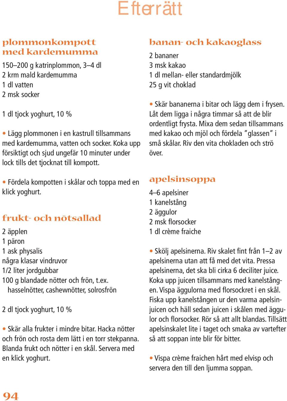 banan- och kakaoglass 2 bananer 3 msk kakao 1 dl mellan- eller standardmjölk 25 g vit choklad Skär bananerna i bitar och lägg dem i frysen.