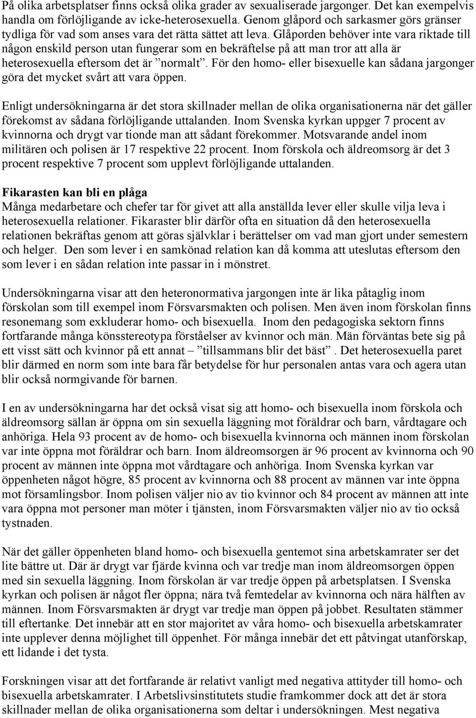 Glåporden behöver inte vara riktade till någon enskild person utan fungerar som en bekräftelse på att man tror att alla är heterosexuella eftersom det är normalt.