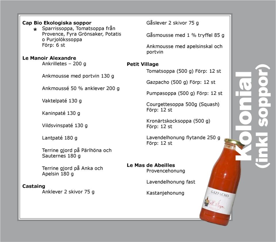 Castaing Anklever 2 skivor 75 g Gåslever 2 skivor 75 g Gåsmousse med 1 % tryffel 85 g Ankmousse med apelsinskal och portvin Petit Village Tomatsoppa (500 g) Gazpacho (500 g) Pumpasoppa