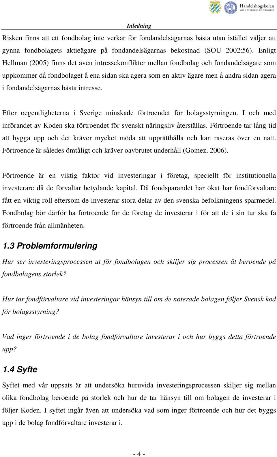 fondandelsägarnas bästa intresse. Efter oegentligheterna i Sverige minskade förtroendet för bolagsstyrningen. I och med införandet av Koden ska förtroendet för svenskt näringsliv återställas.