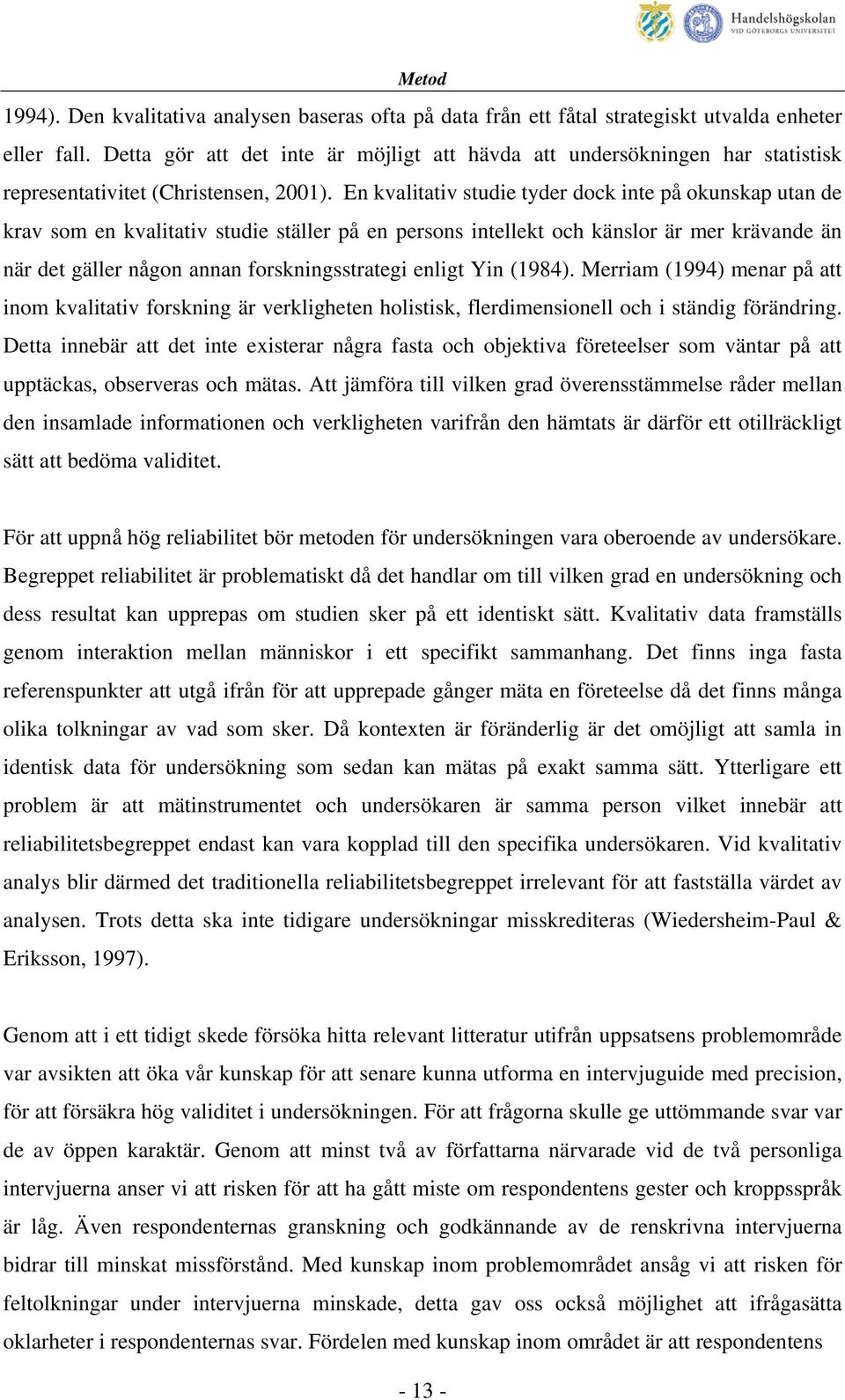 En kvalitativ studie tyder dock inte på okunskap utan de krav som en kvalitativ studie ställer på en persons intellekt och känslor är mer krävande än när det gäller någon annan forskningsstrategi