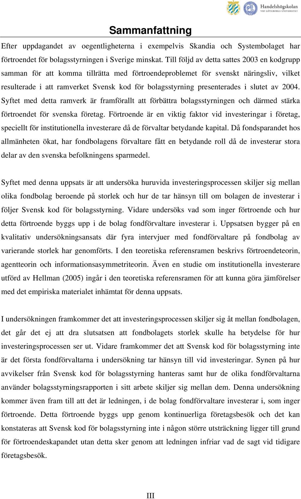 presenterades i slutet av 2004. Syftet med detta ramverk är framförallt att förbättra bolagsstyrningen och därmed stärka förtroendet för svenska företag.