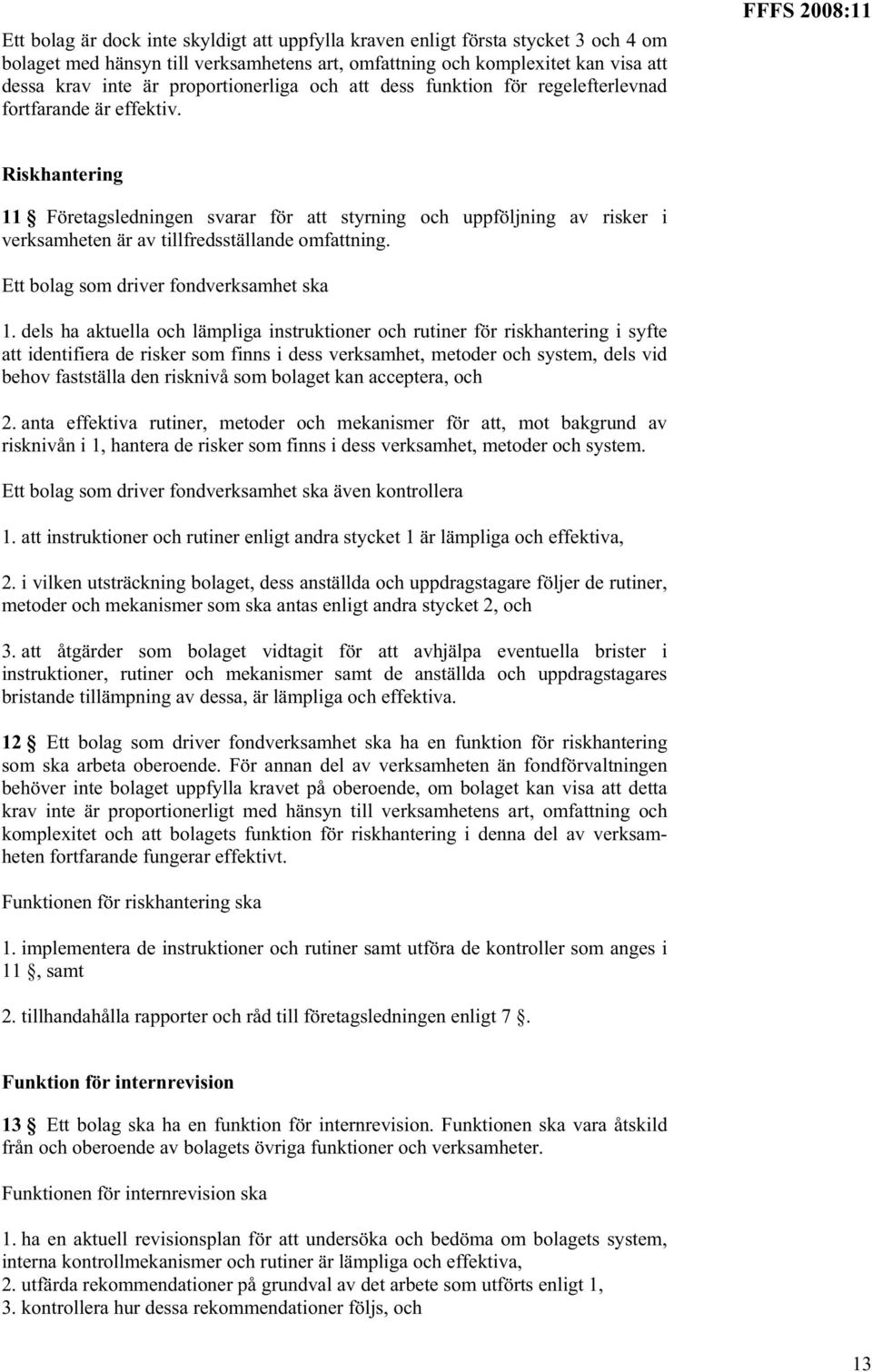 FFFS 2008:11 Riskhantering 11 Företagsledningen svarar för att styrning och uppföljning av risker i verksamheten är av tillfredsställande omfattning. Ett bolag som driver fondverksamhet ska 1.