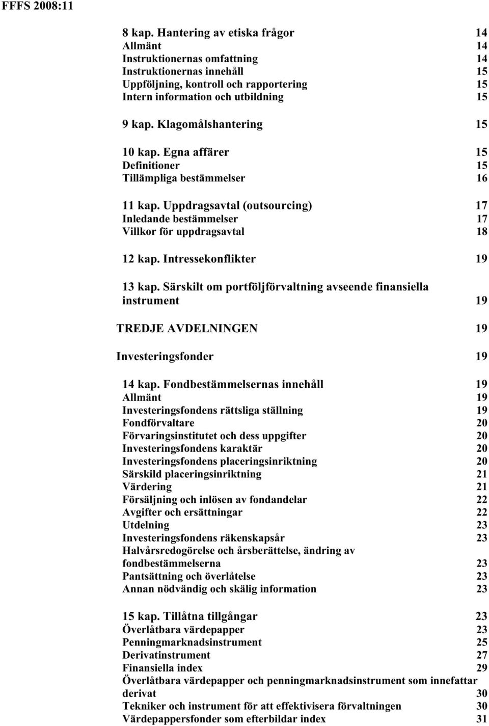 Intressekonflikter 19 13 kap. Särskilt om portföljförvaltning avseende finansiella instrument 19 TREDJE AVDELNINGEN 19 Investeringsfonder 19 14 kap.