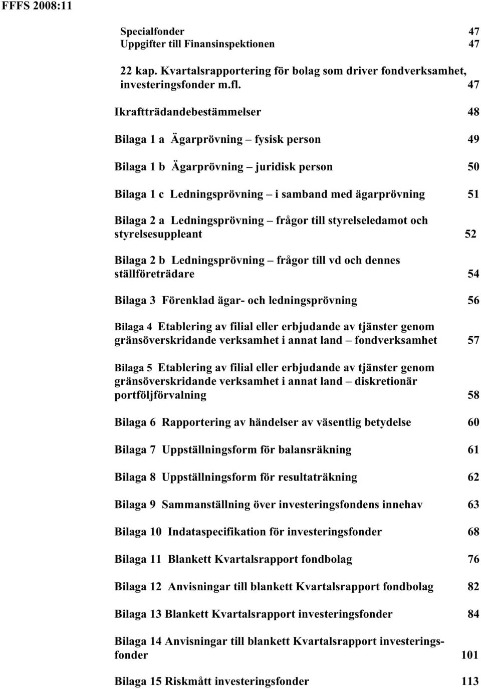 Ledningsprövning frågor till styrelseledamot och styrelsesuppleant 52 Bilaga 2 b Ledningsprövning frågor till vd och dennes ställföreträdare 54 Bilaga 3 Förenklad ägar- och ledningsprövning 56 Bilaga