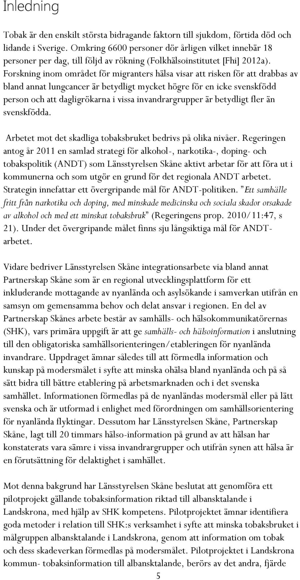 Forskning inom området för migranters hälsa visar att risken för att drabbas av bland annat lungcancer är betydligt mycket högre för en icke svenskfödd person och att dagligrökarna i vissa