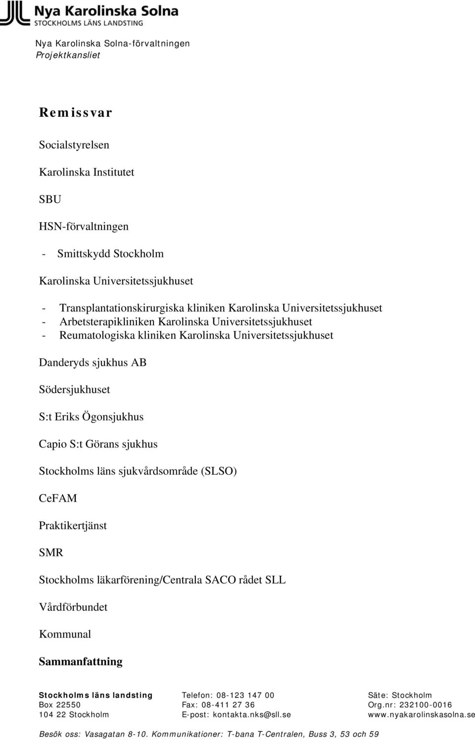 sjukhus AB Södersjukhuset S:t Eriks Ögonsjukhus Capio S:t Görans sjukhus Stockholms läns sjukvårdsområde (SLSO) CeFAM Praktikertjänst SMR Stockholms läkarförening/centrala SACO rådet SLL