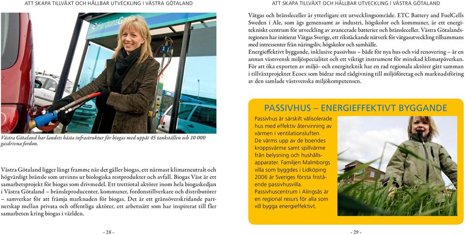 Västra Götalandsregionen har initierat Vätgas Sverige, ett rikstäckande nätverk för vätgasutveckling tillsammans med intressenter från näringsliv, högskolor och samhälle.