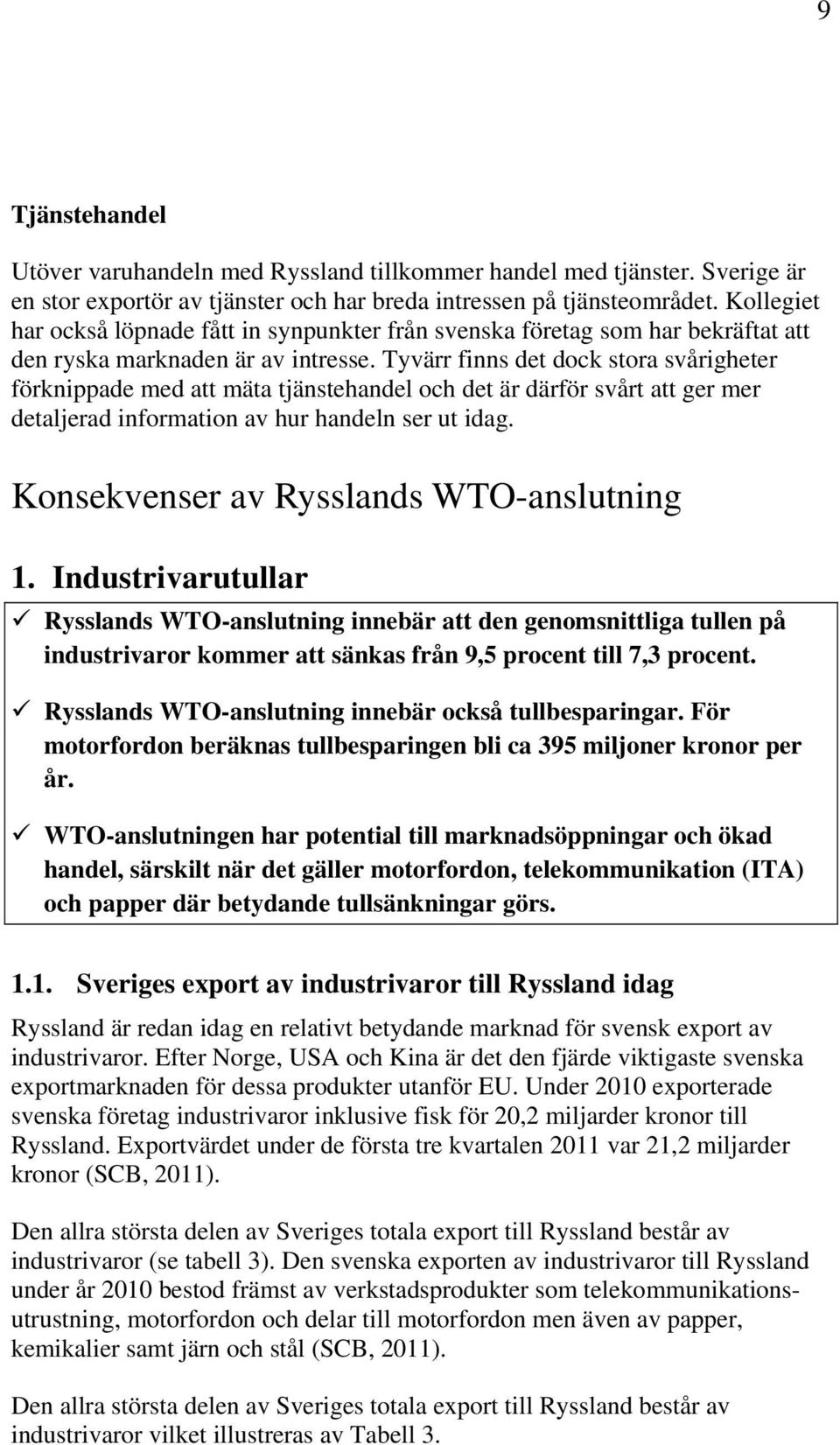 Tyvärr finns det dock stora svårigheter förknippade med att mäta tjänstehandel och det är därför svårt att ger mer detaljerad information av hur handeln ser ut idag.