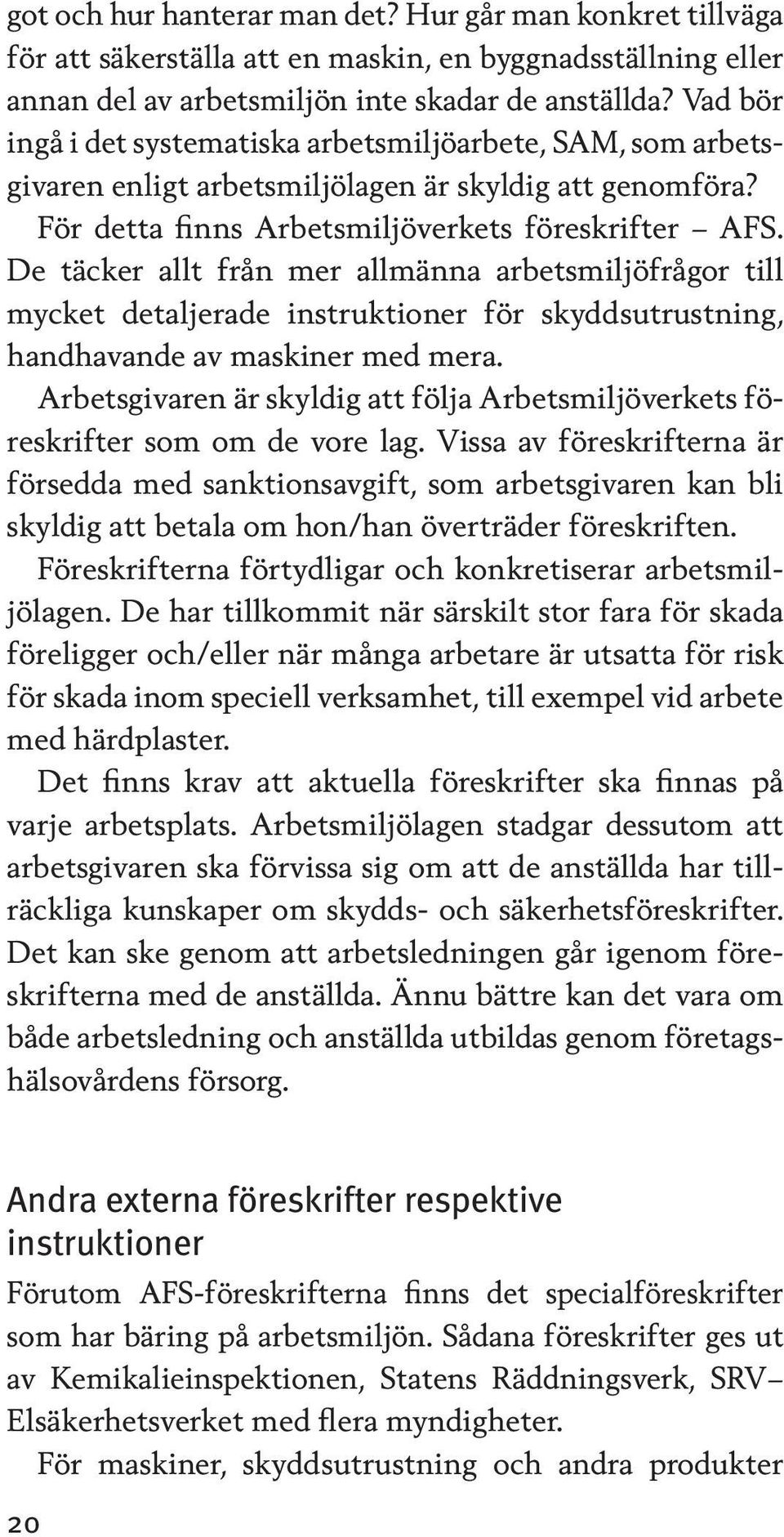 De täcker allt från mer allmänna arbetsmiljöfrågor till mycket detaljerade instruktioner för skyddsutrustning, handhavande av maskiner med mera.