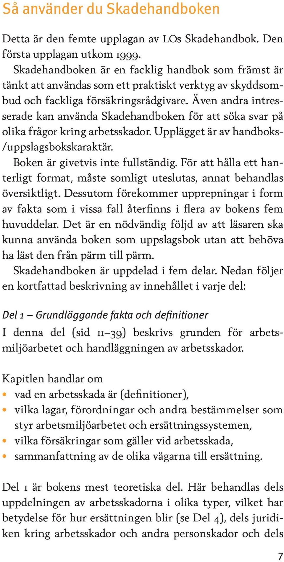 Även andra intresserade kan använda Skadehandboken för att söka svar på olika frågor kring arbetsskador. Upplägget är av handboks- /uppslagsbokskaraktär. Boken är givetvis inte fullständig.