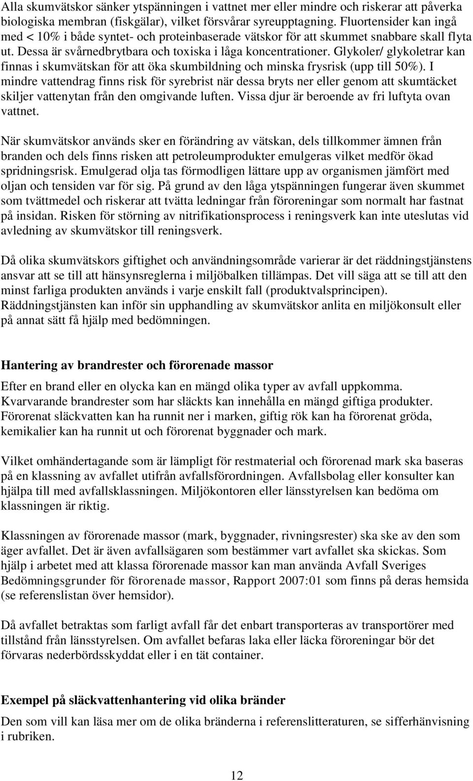 Glykoler/ glykoletrar kan finnas i skumvätskan för att öka skumbildning och minska frysrisk (upp till 50%).