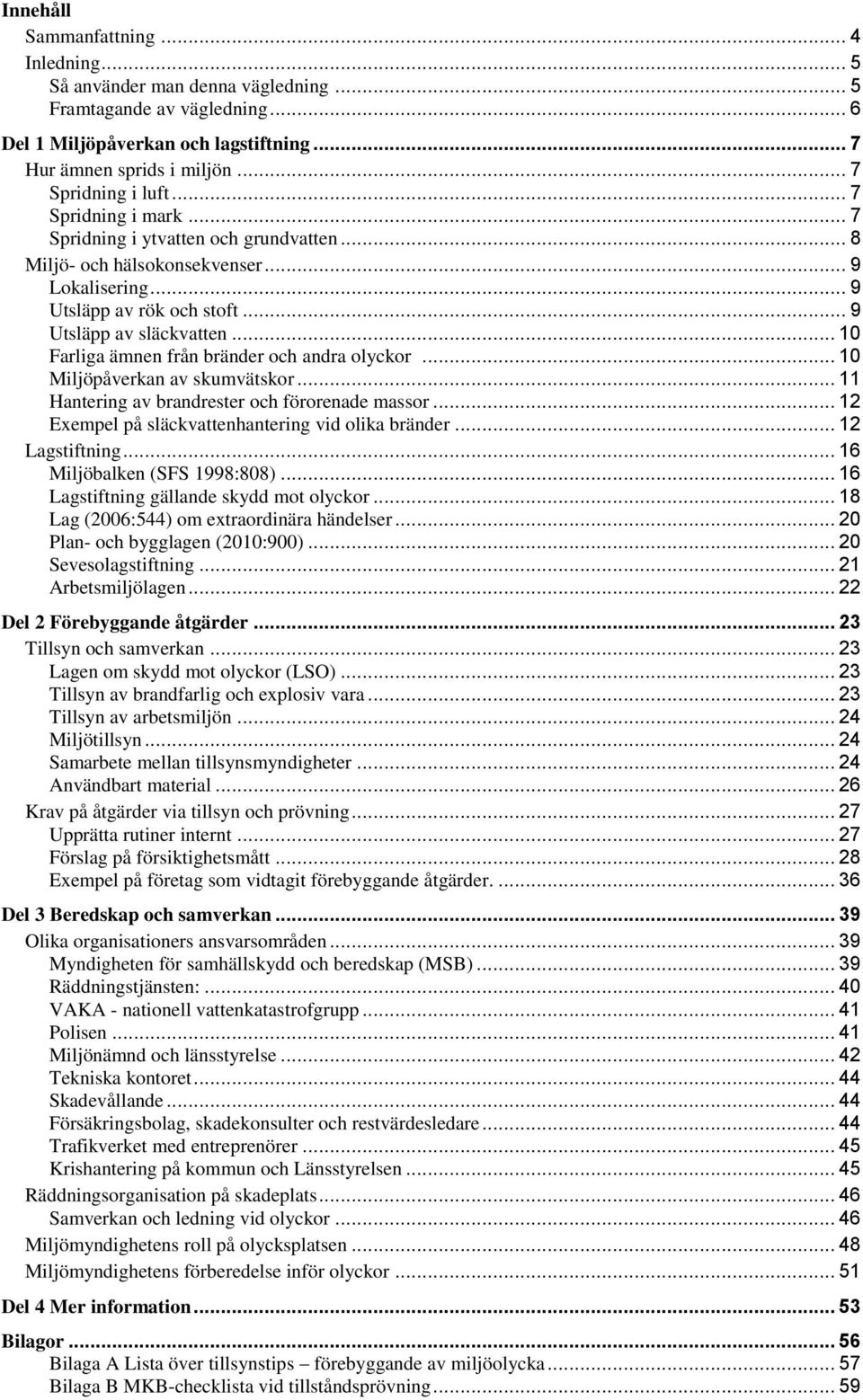 .. 10 Farliga ämnen från bränder och andra olyckor... 10 Miljöpåverkan av skumvätskor... 11 Hantering av brandrester och förorenade massor... 12 Exempel på släckvattenhantering vid olika bränder.