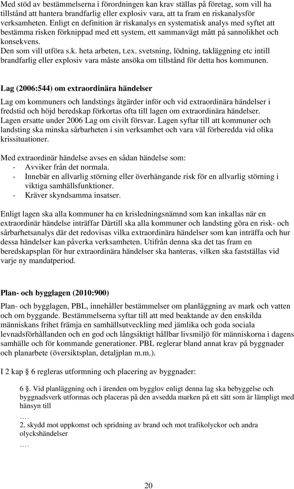 ex. svetsning, lödning, takläggning etc intill brandfarlig eller explosiv vara måste ansöka om tillstånd för detta hos kommunen.