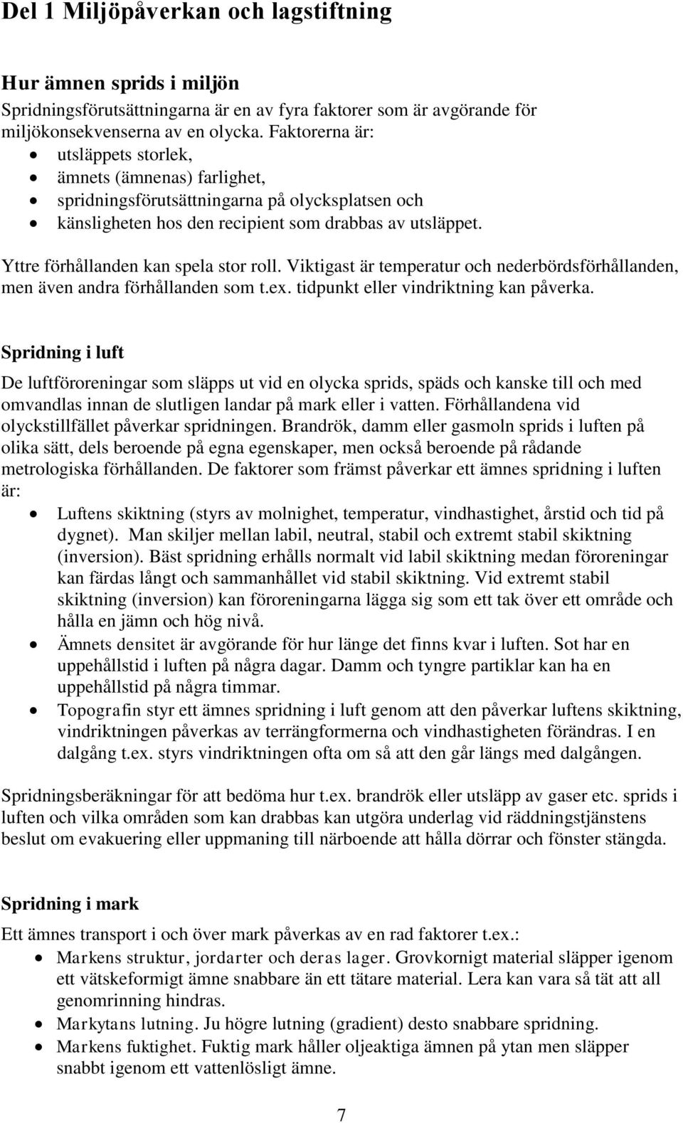 Yttre förhållanden kan spela stor roll. Viktigast är temperatur och nederbördsförhållanden, men även andra förhållanden som t.ex. tidpunkt eller vindriktning kan påverka.