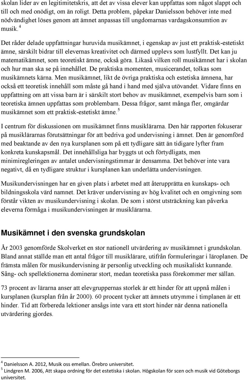 4 Det råder delade uppfattningar huruvida musikämnet, i egenskap av just ett praktisk-estetiskt ämne, särskilt bidrar till elevernas kreativitet och därmed upplevs som lustfyllt.