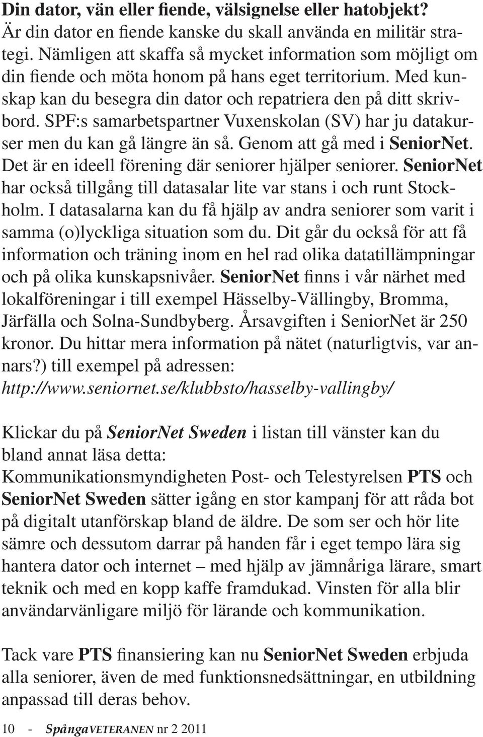 SPF:s samarbetspartner Vuxenskolan (SV) har ju datakurser men du kan gå längre än så. Genom att gå med i SeniorNet. Det är en ideell förening där seniorer hjälper seniorer.