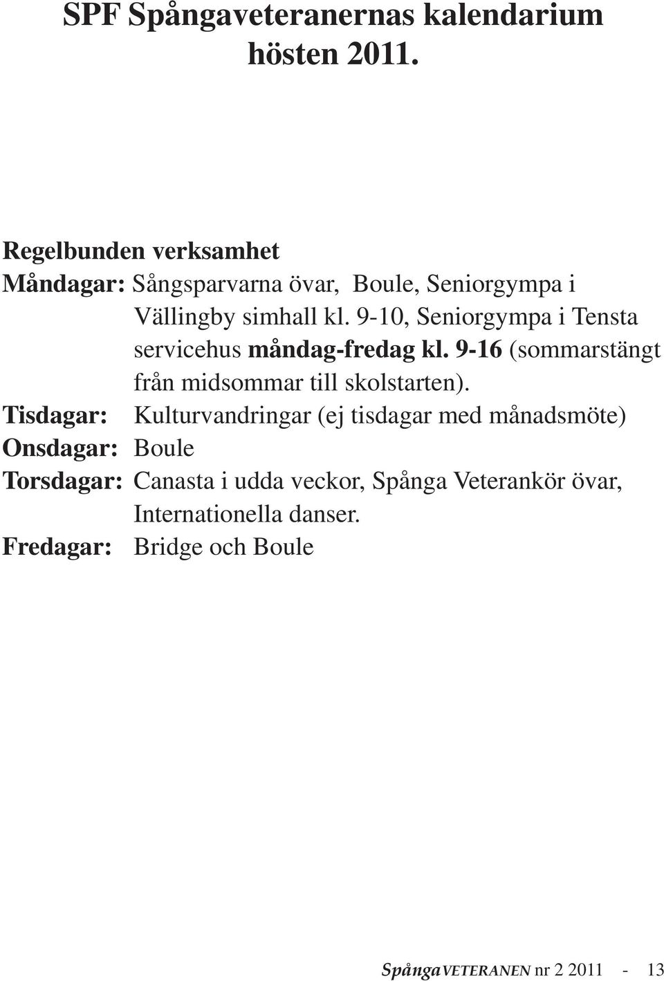 9-10, Seniorgympa i Tensta servicehus måndag-fredag kl. 9-16 (sommarstängt från midsommar till skolstarten).