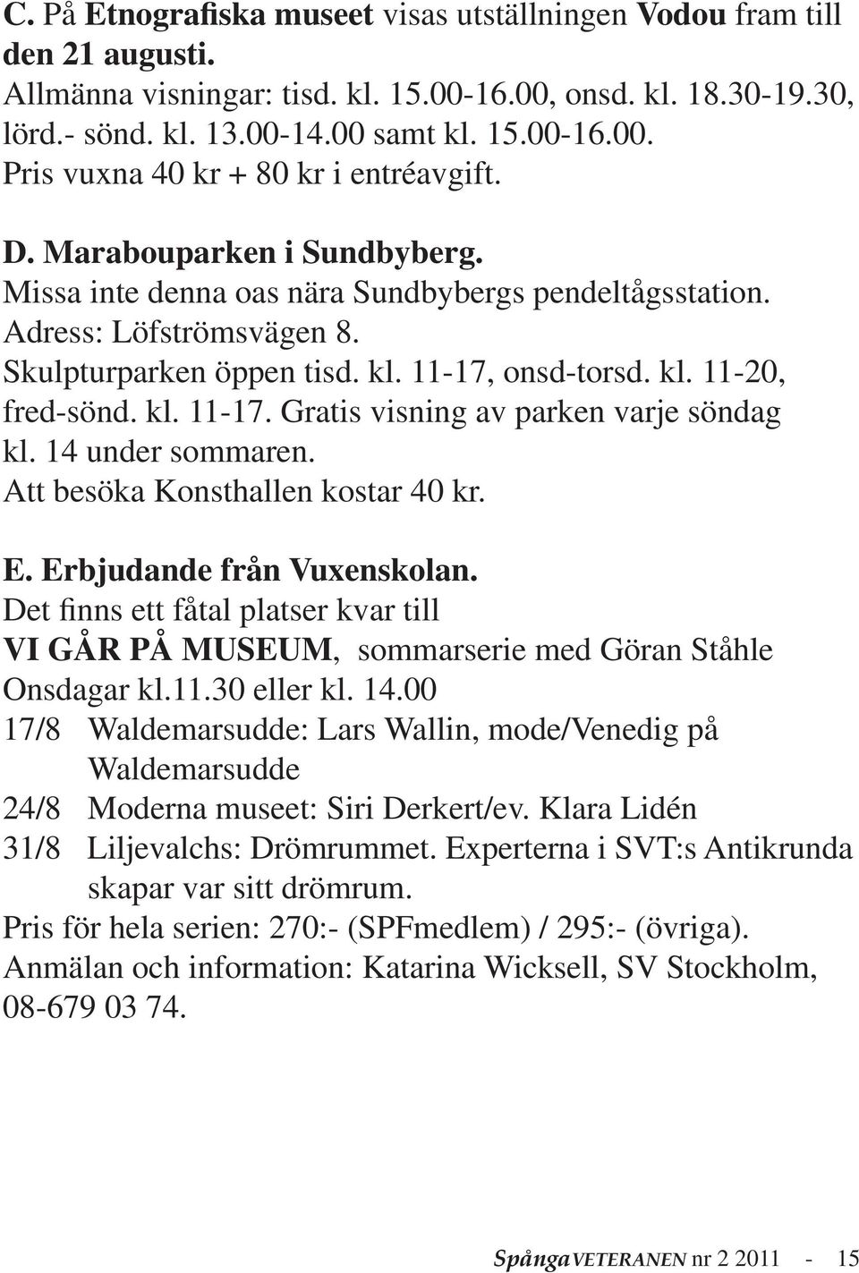 14 under sommaren. Att besöka Konsthallen kostar 40 kr. E. Erbjudande från Vuxenskolan. Det finns ett fåtal platser kvar till VI GÅR PÅ MUSEUM, sommarserie med Göran Ståhle Onsdagar kl.11.30 eller kl.