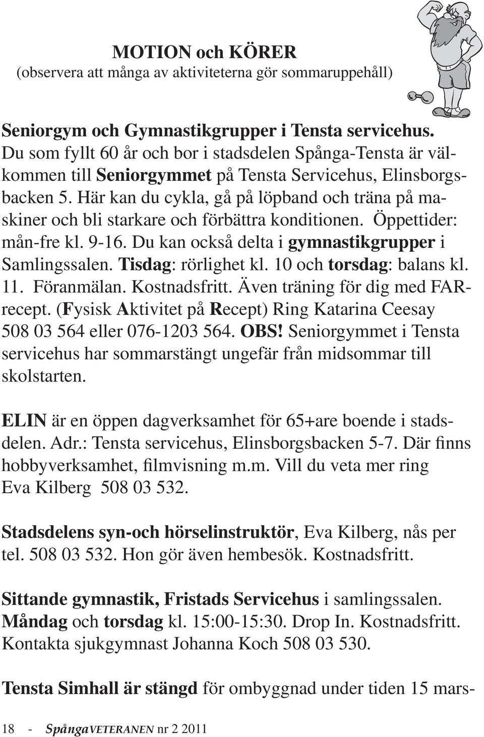 Här kan du cykla, gå på löpband och träna på maskiner och bli starkare och förbättra konditionen. Öppettider: mån-fre kl. 9-16. Du kan också delta i gymnastikgrupper i Samlingssalen.