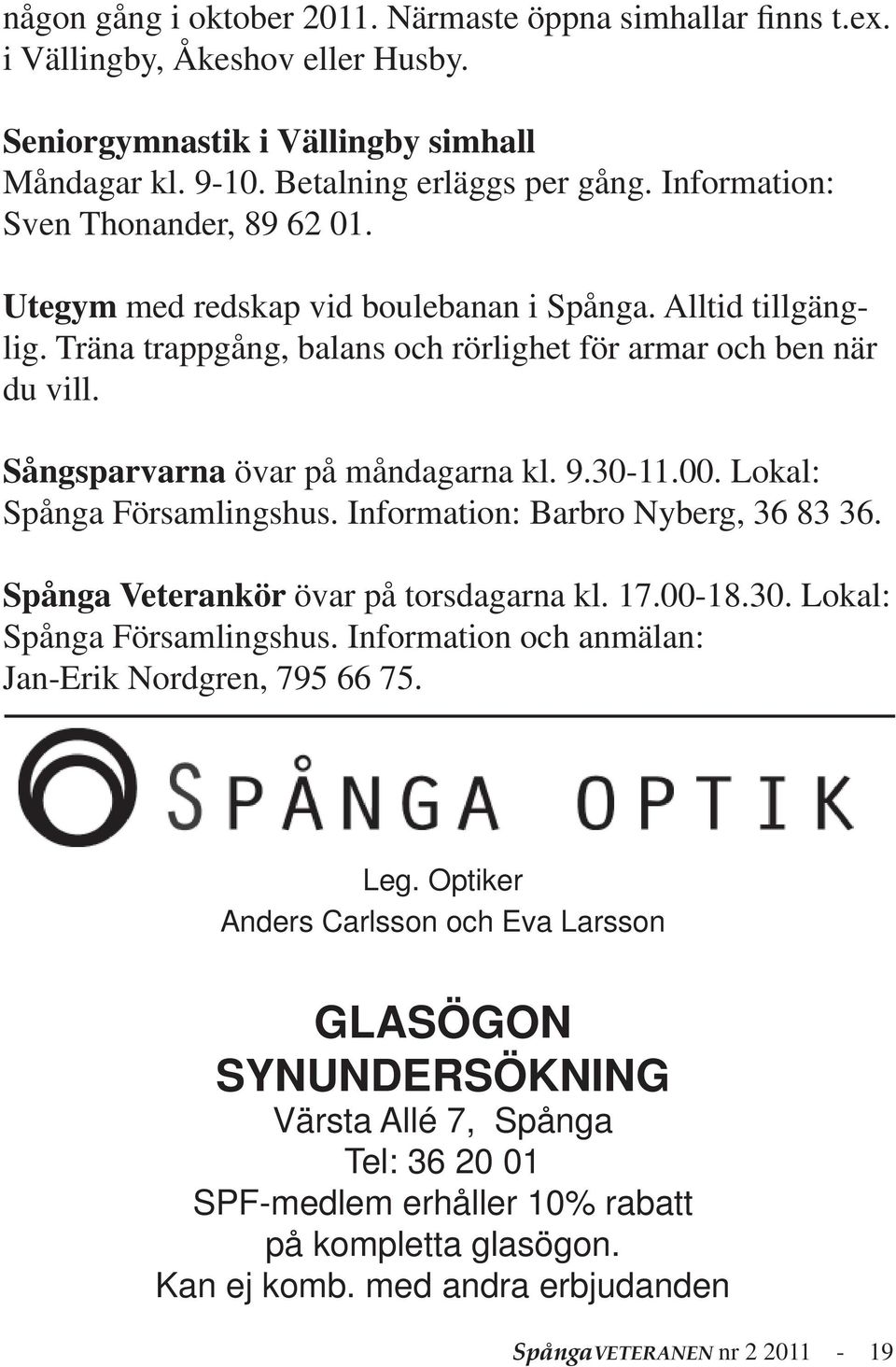 Sångsparvarna övar på måndagarna kl. 9.30-11.00. Lokal: Spånga Församlingshus. Information: Barbro Nyberg, 36 83 36. Spånga Veterankör övar på torsdagarna kl. 17.00-18.30. Lokal: Spånga Församlingshus. Information och anmälan: Jan-Erik Nordgren, 795 66 75.