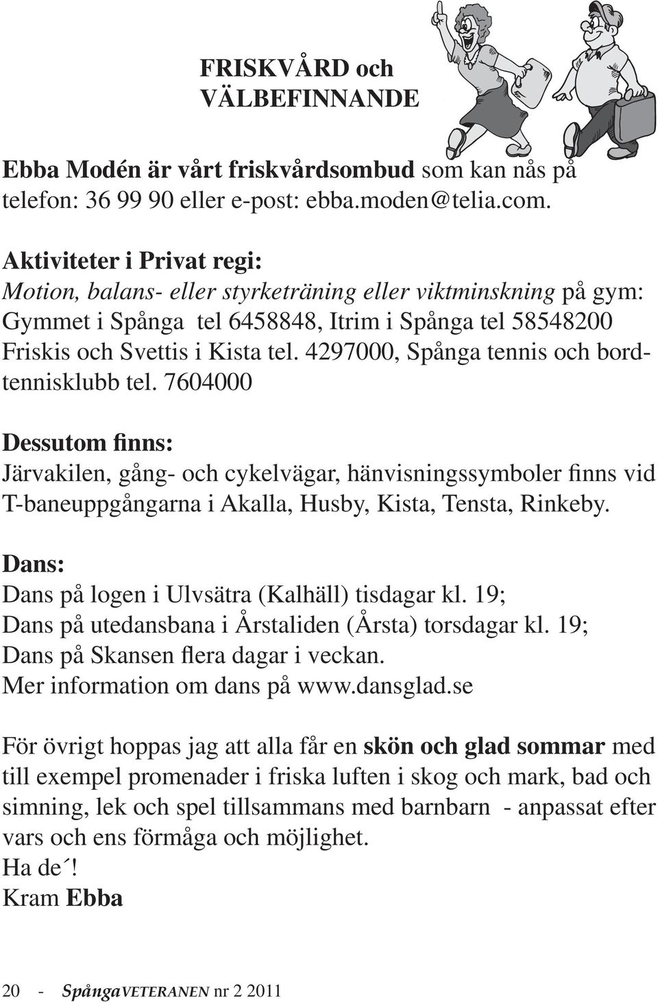 4297000, Spånga tennis och bordtennisklubb tel. 7604000 Dessutom finns: Järvakilen, gång- och cykelvägar, hänvisningssymboler finns vid T-baneuppgångarna i Akalla, Husby, Kista, Tensta, Rinkeby.