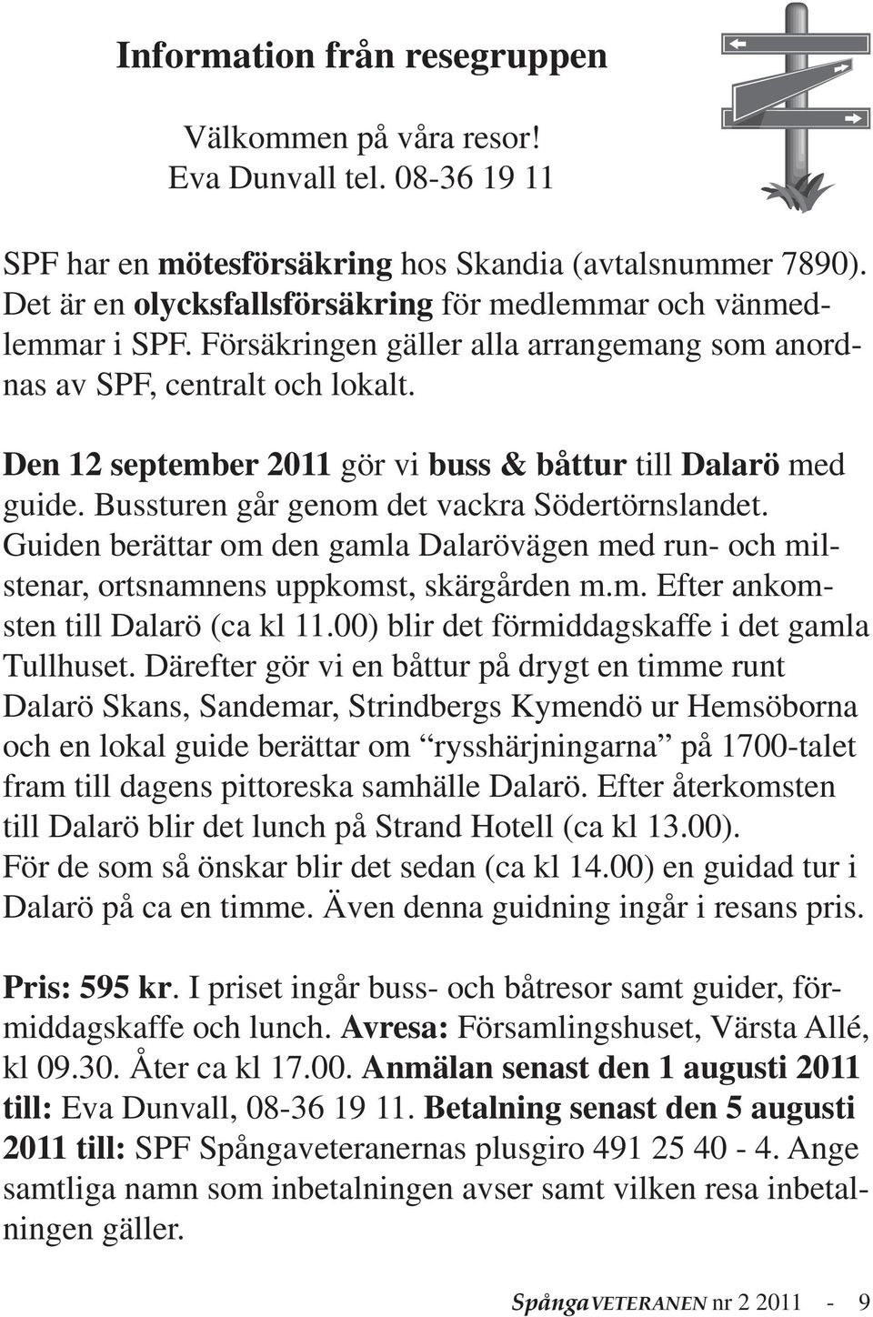 Den 12 september 2011 gör vi buss & båttur till Dalarö med guide. Bussturen går genom det vackra Södertörnslandet.