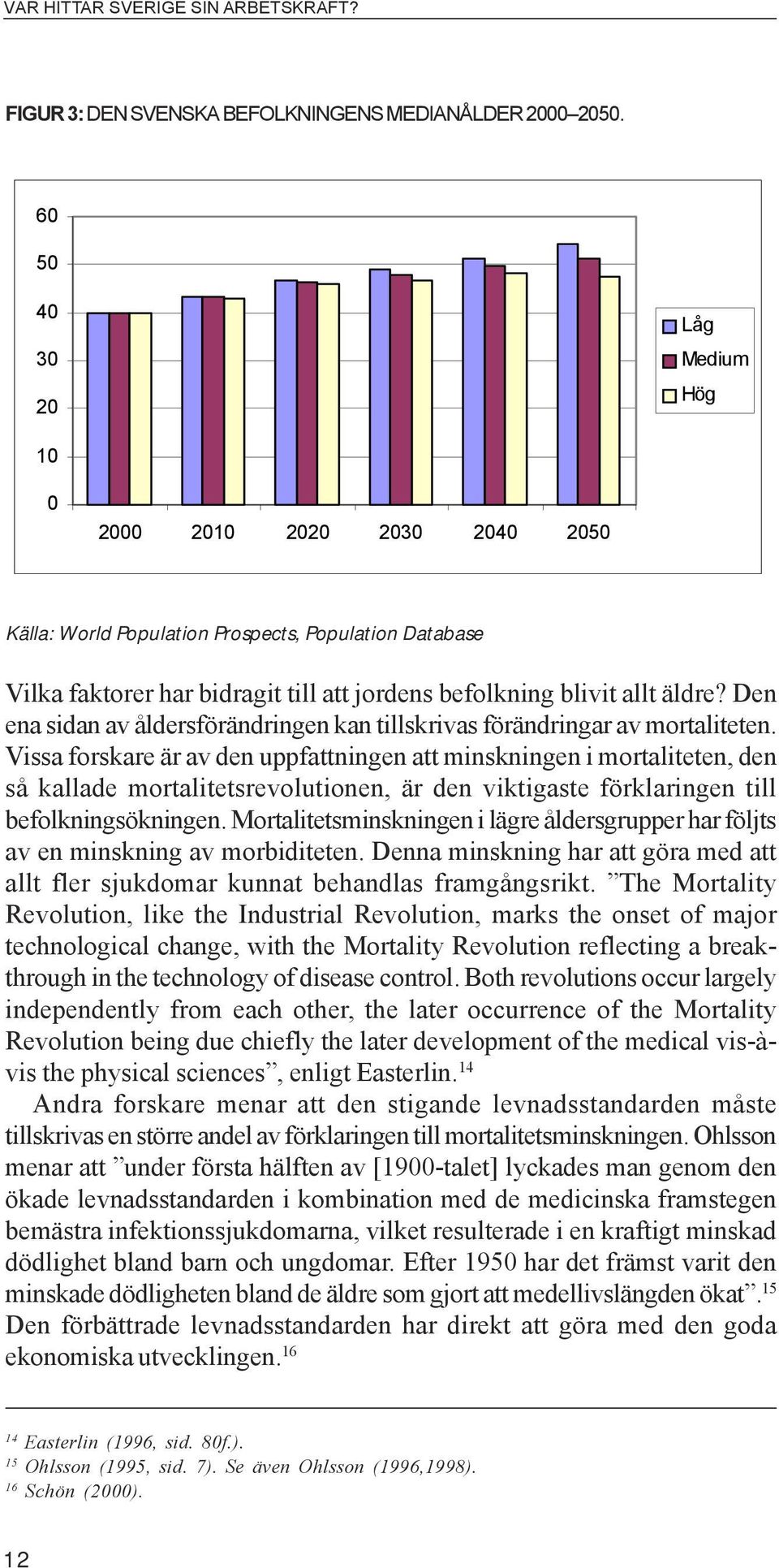 Vissa forskare är av den uppfattningen att minskningen i mortaliteten, den så kallade mortalitetsrevolutionen, är den viktigaste förklaringen till befolkningsökningen.