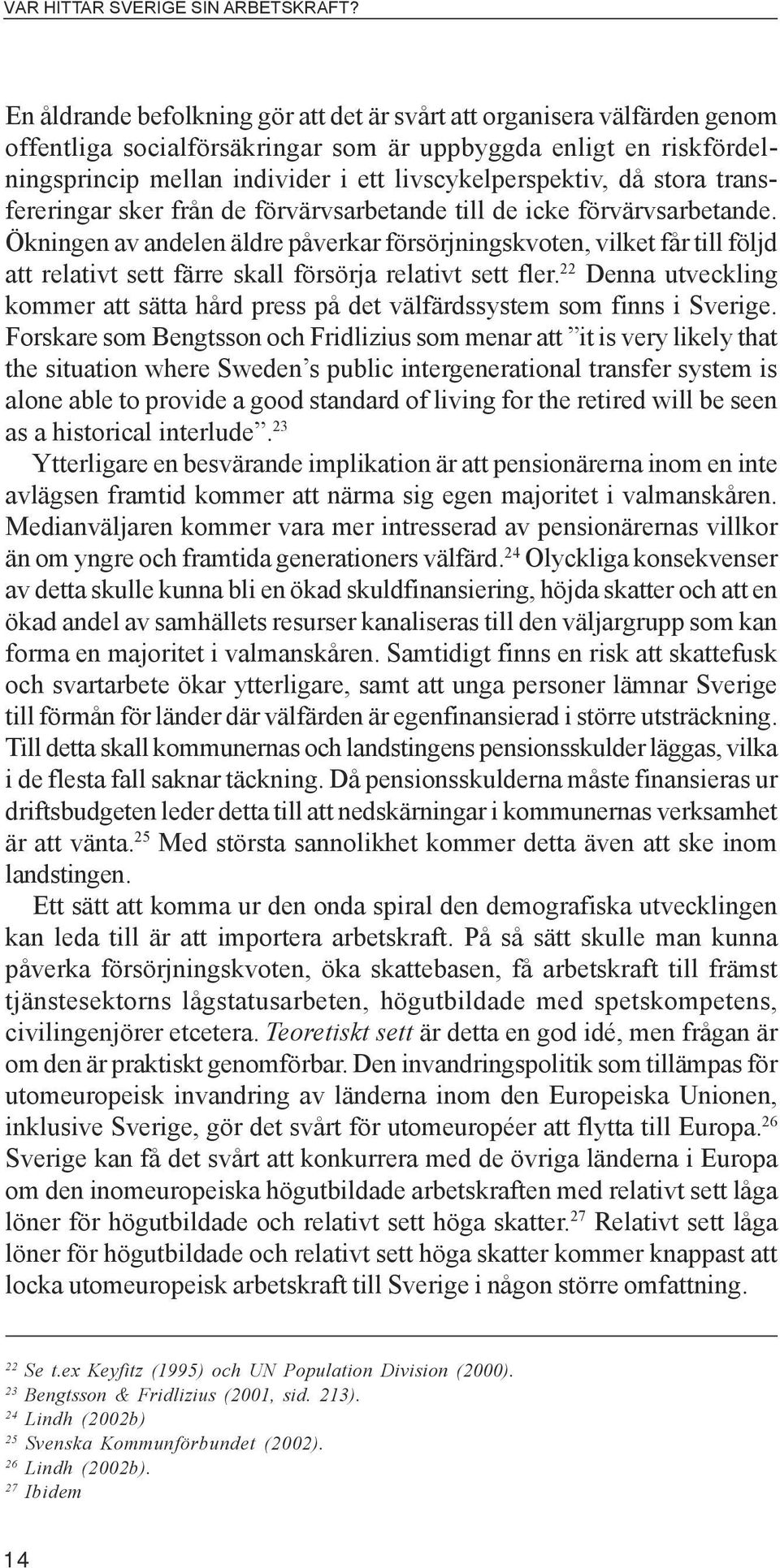 Ökningen av andelen äldre påverkar försörjningskvoten, vilket får till följd att relativt sett färre skall försörja relativt sett fler.