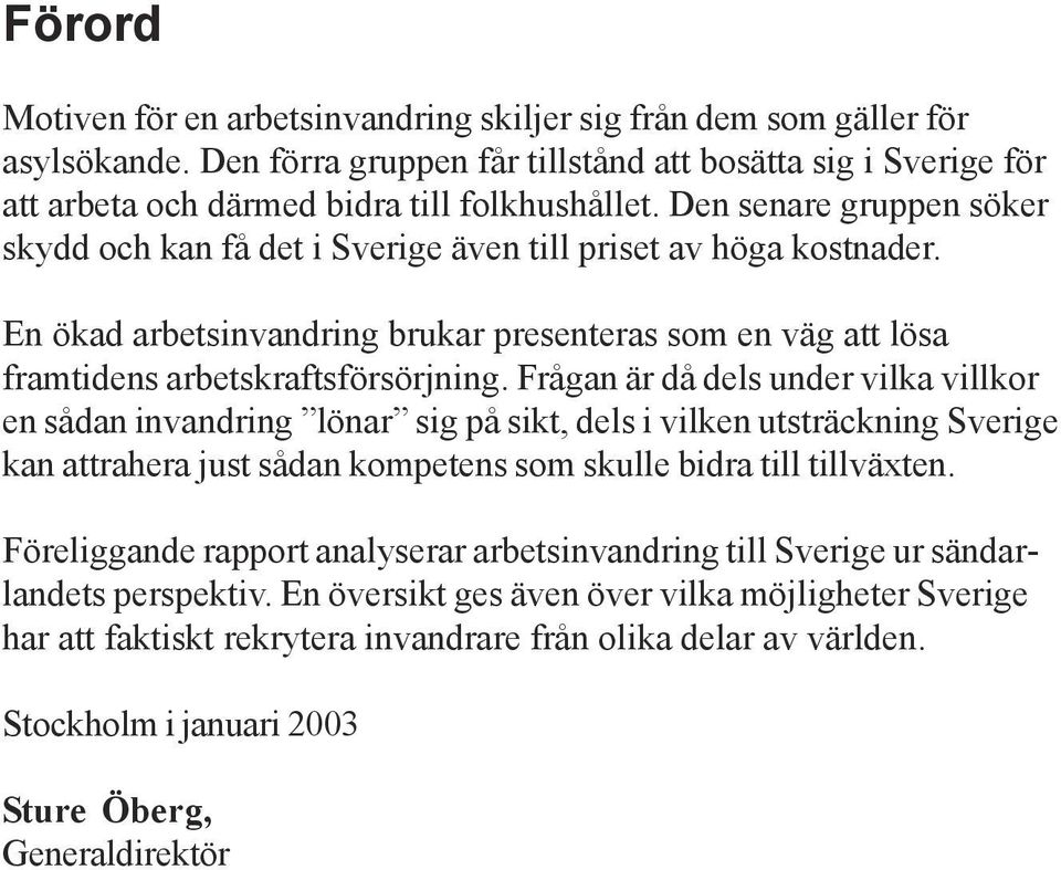 Frågan är då dels under vilka villkor en sådan invandring lönar sig på sikt, dels i vilken utsträckning Sverige kan attrahera just sådan kompetens som skulle bidra till tillväxten.