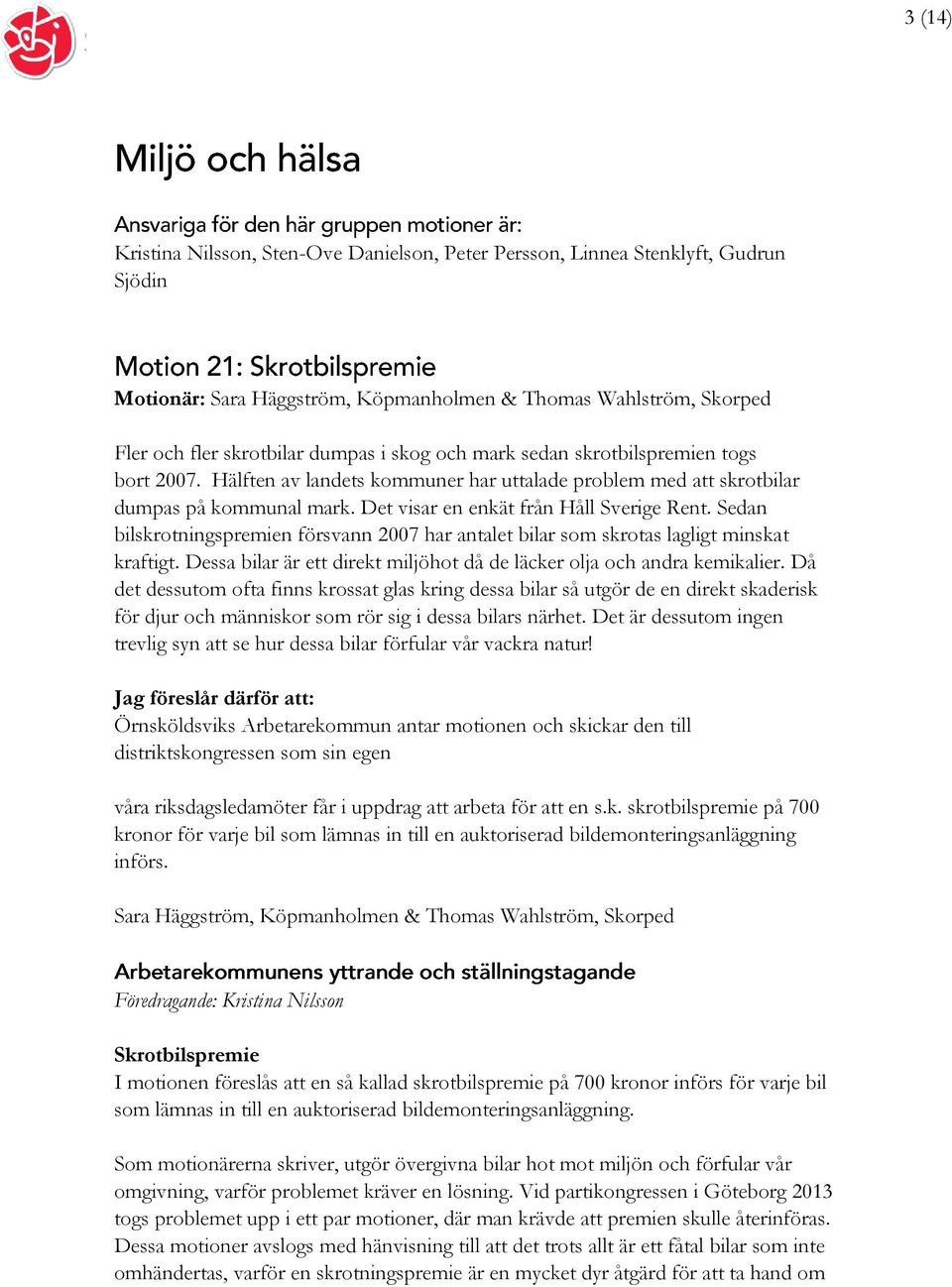 Sedan bilskrotningspremien försvann 2007 har antalet bilar som skrotas lagligt minskat kraftigt. Dessa bilar är ett direkt miljöhot då de läcker olja och andra kemikalier.