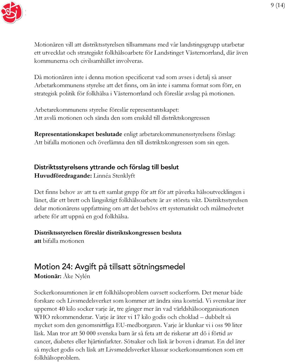 Då motionären inte i denna motion specificerat vad som avses i detalj så anser Arbetarkommunens styrelse att det finns, om än inte i samma format som förr, en strategisk politik för folkhälsa i