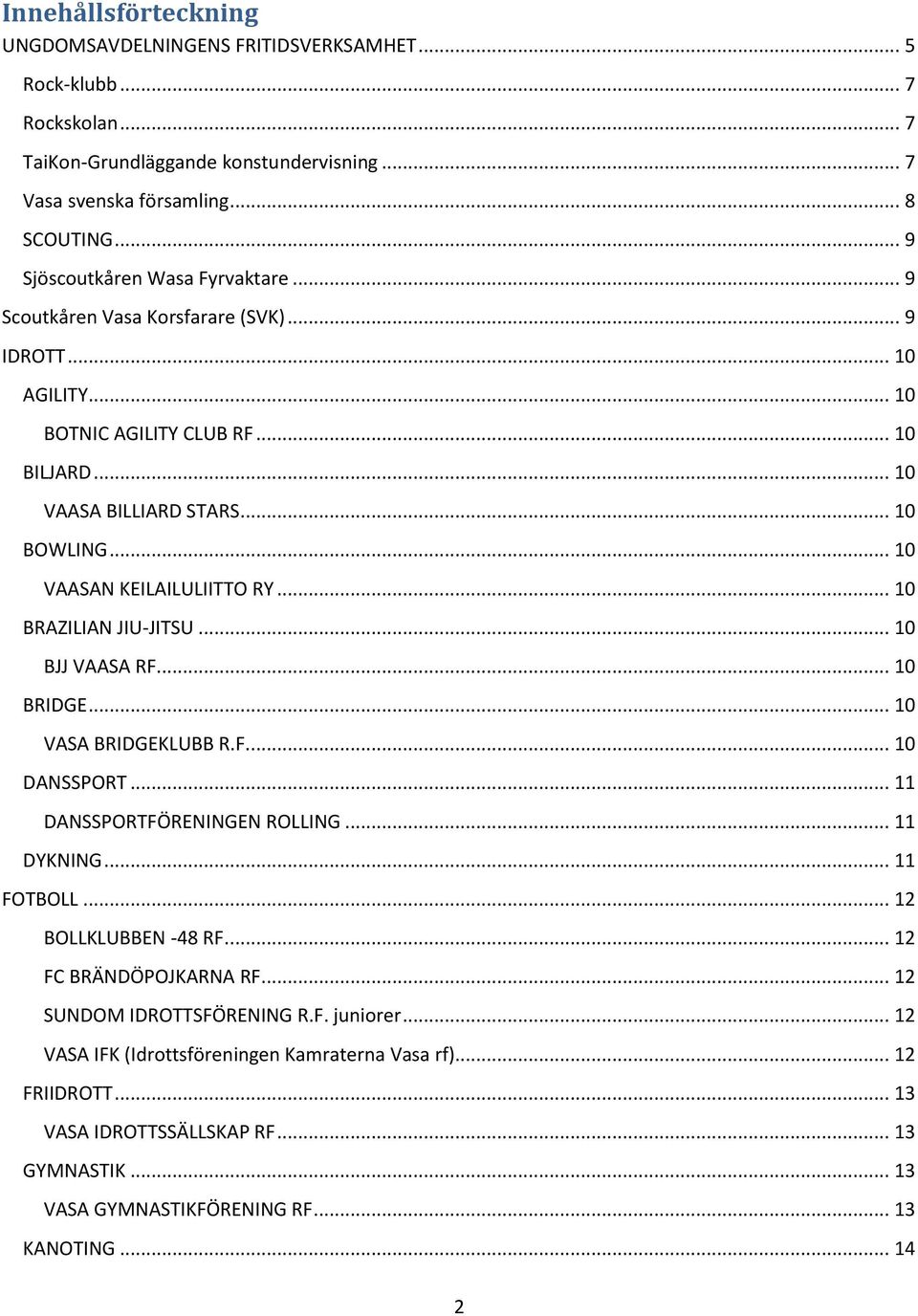 .. 10 VAASAN KEILAILULIITTO RY... 10 BRAZILIAN JIU-JITSU... 10 BJJ VAASA RF... 10 BRIDGE... 10 VASA BRIDGEKLUBB R.F.... 10 DANSSPORT... 11 DANSSPORTFÖRENINGEN ROLLING... 11 DYKNING... 11 FOTBOLL.