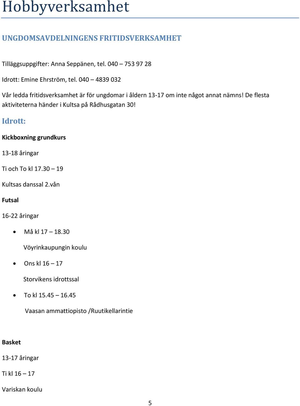 De flesta aktiviteterna händer i Kultsa på Rådhusgatan 30! Idrott: Kickboxning grundkurs 13-18 åringar Ti och To kl 17.30 19 Kultsas danssal 2.