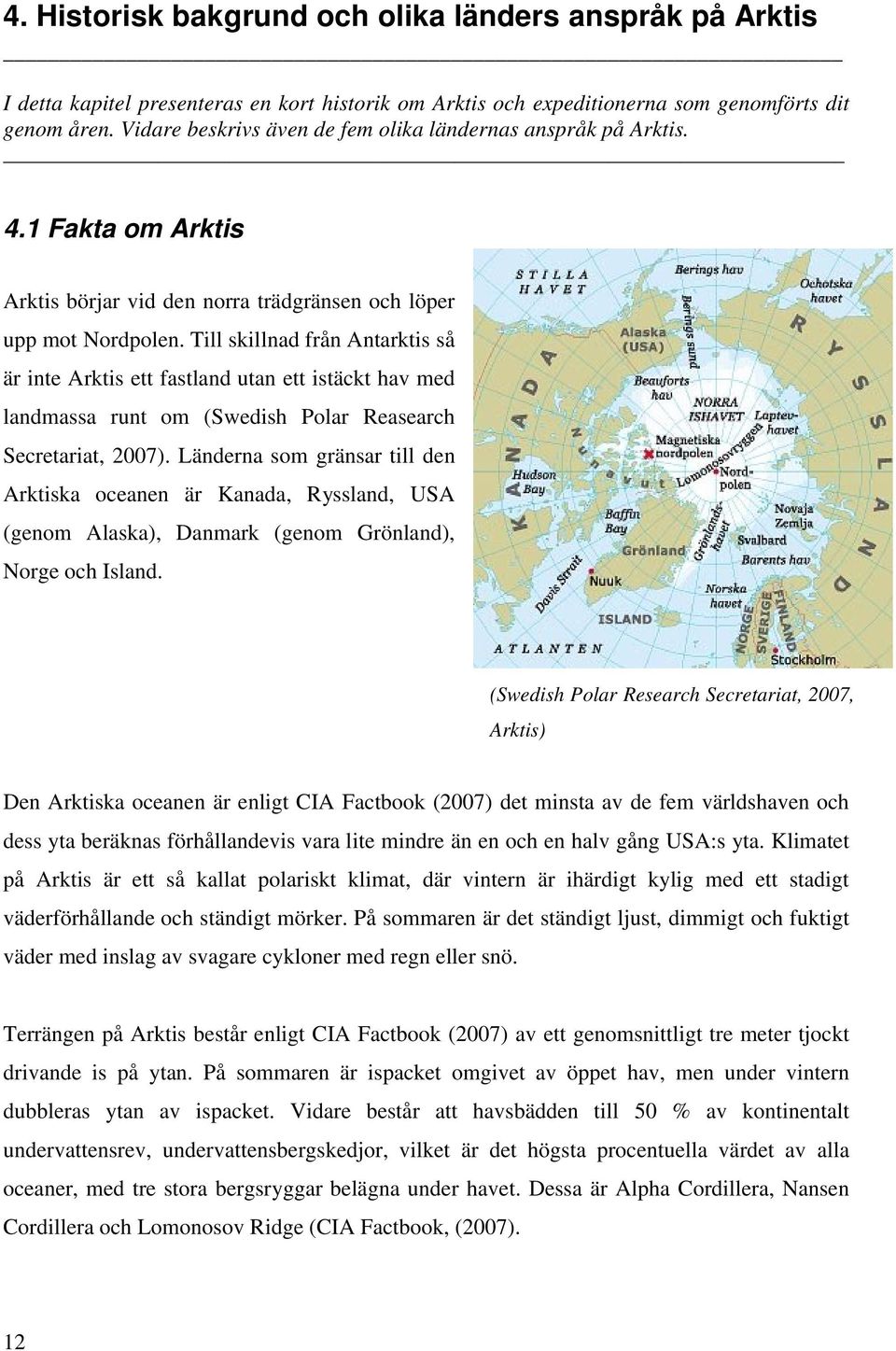 Till skillnad från Antarktis så är inte Arktis ett fastland utan ett istäckt hav med landmassa runt om (Swedish Polar Reasearch Secretariat, 2007).