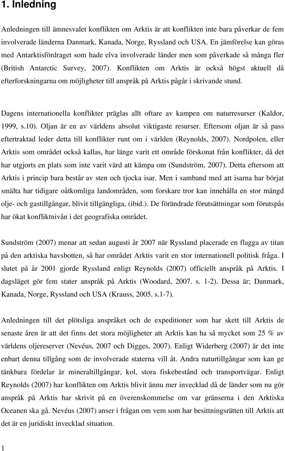 Konflikten om Arktis är också högst aktuell då efterforskningarna om möjligheter till anspråk på Arktis pågår i skrivande stund.