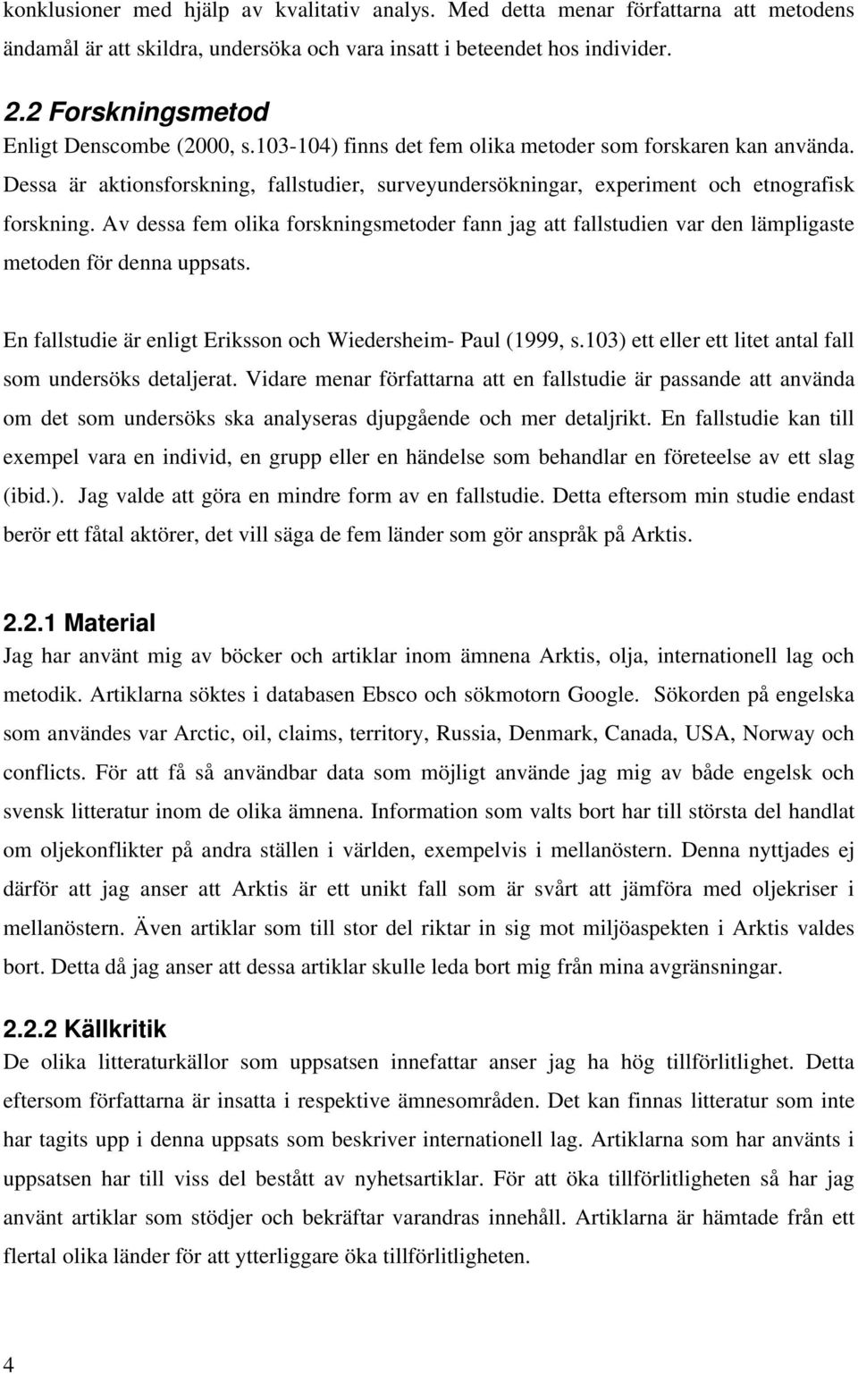 Dessa är aktionsforskning, fallstudier, surveyundersökningar, experiment och etnografisk forskning.