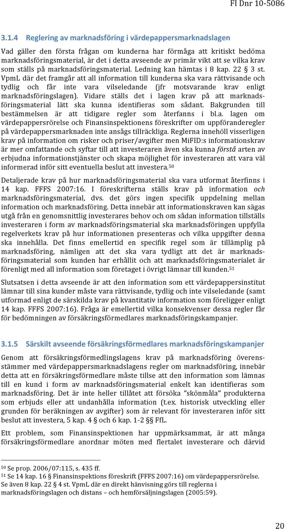 VpmL där det framgår att all information till kunderna ska vara rättvisande och tydlig och får inte vara vilseledande (jfr motsvarande krav enligt marknadsföringslagen).