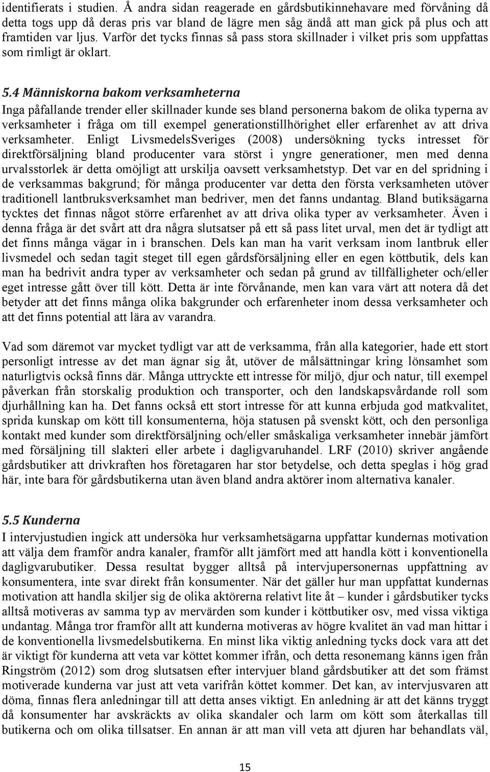 4 Människorna bakom verksamheterna Inga påfallande trender eller skillnader kunde ses bland personerna bakom de olika typerna av verksamheter i fråga om till exempel generationstillhörighet eller