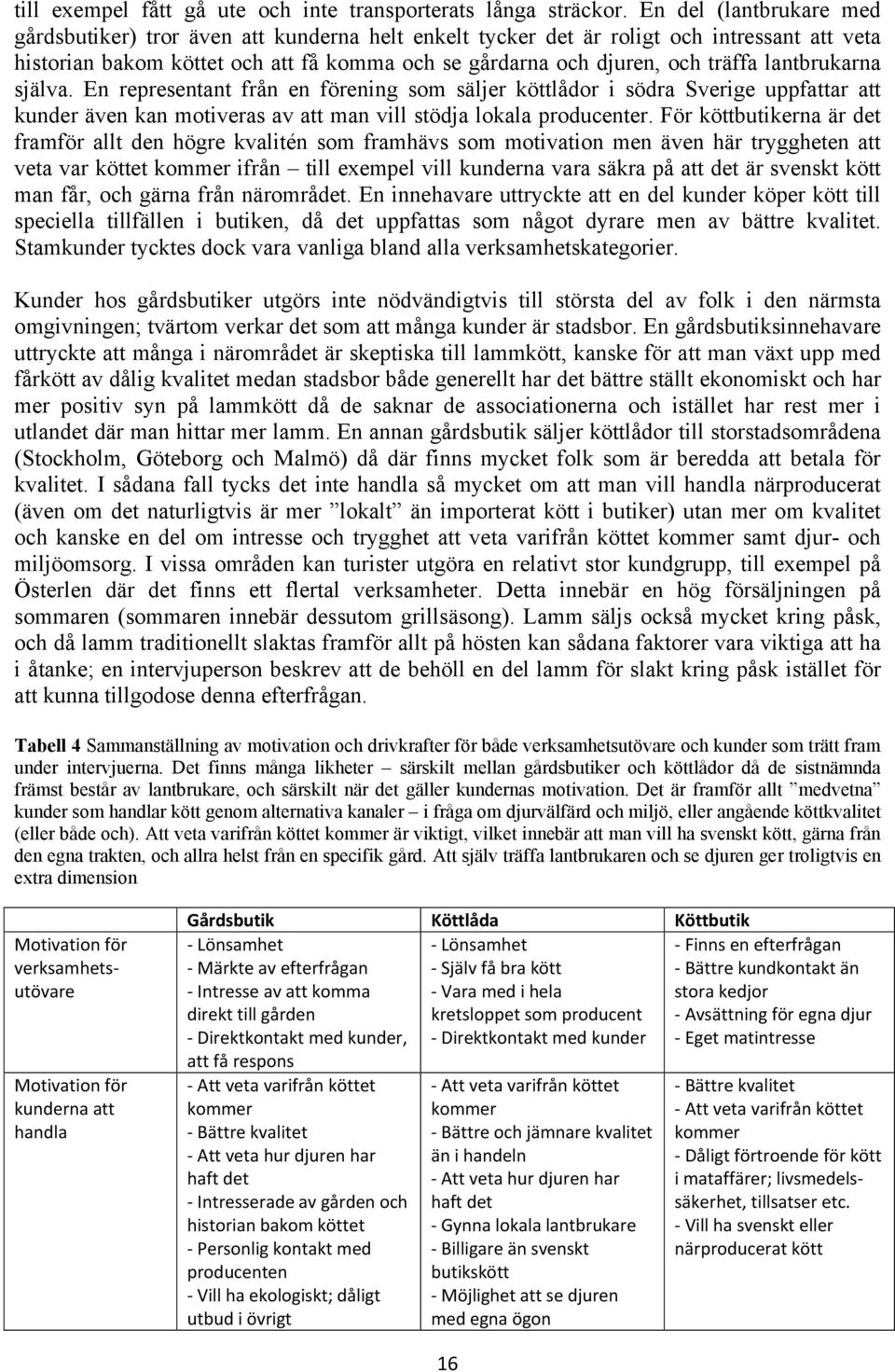 lantbrukarna själva. En representant från en förening som säljer köttlådor i södra Sverige uppfattar att kunder även kan motiveras av att man vill stödja lokala producenter.